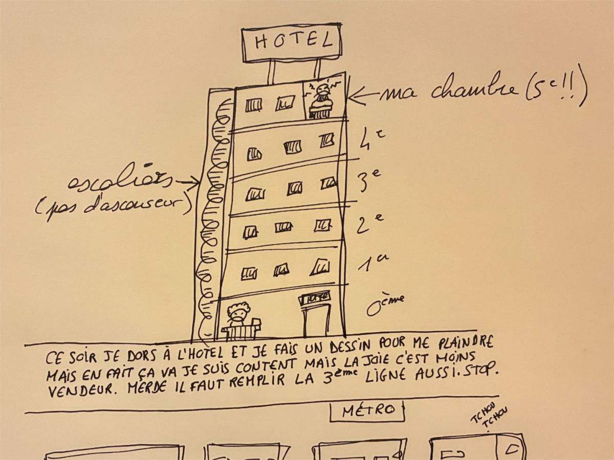Ce soir je dors à l'hôtel et je fais un dessin pour me plaindre mais en fait ça va je suis content mais la joie c'est moins vendeur. Merde il faut remplir la 3ème ligne aussi. Stop.